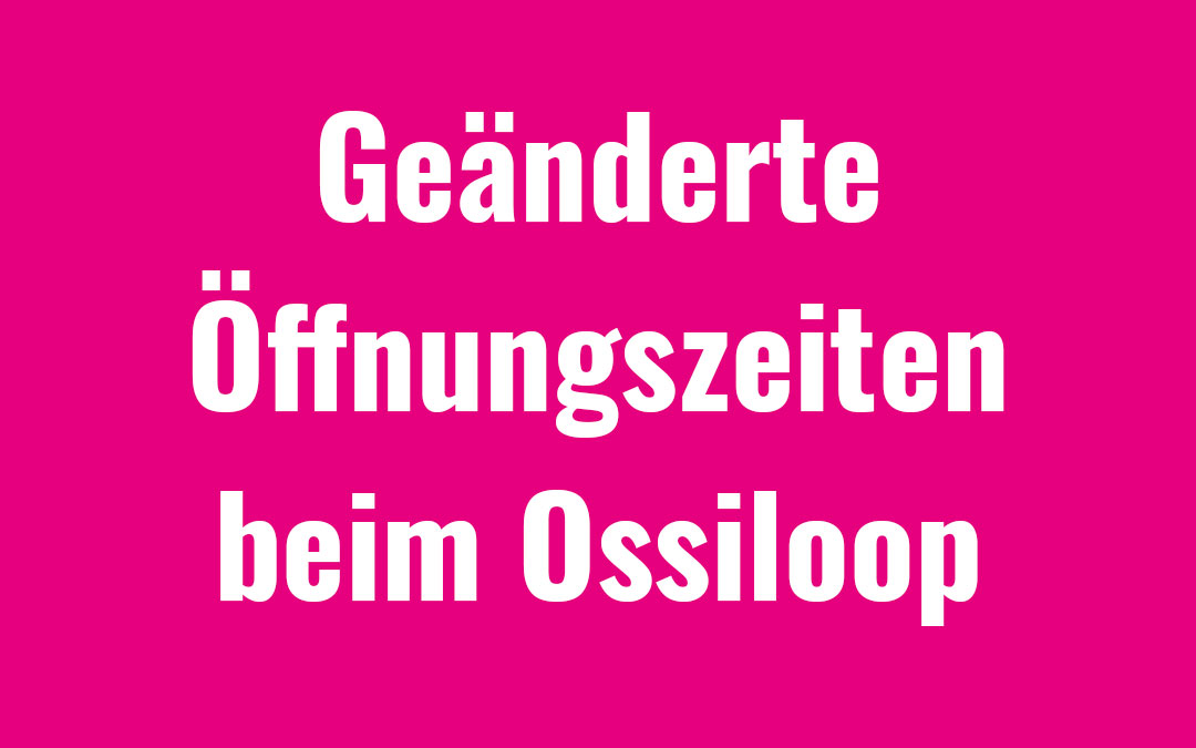 Geänderte Öffnungszeiten beim Ossiloop